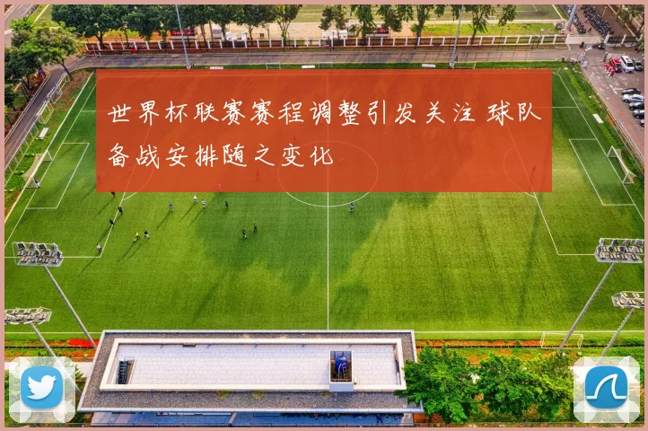 世界杯联赛赛程调整引发关注 球队备战安排随之变化