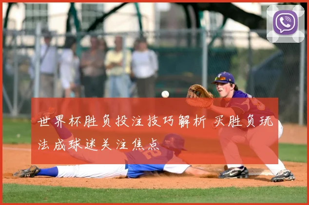 世界杯胜负投注技巧解析 买胜负玩法成球迷关注焦点