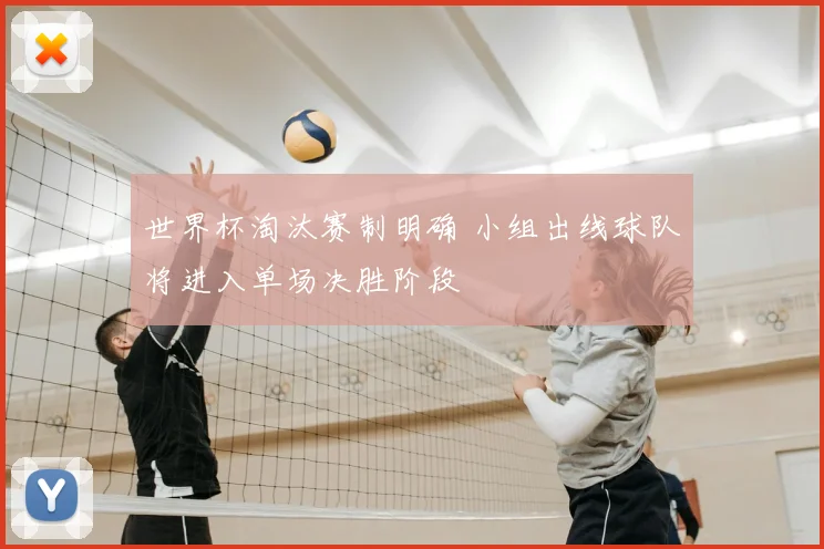 世界杯淘汰赛制明确 小组出线球队将进入单场决胜阶段