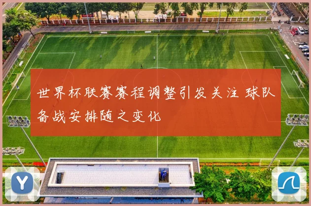 世界杯联赛赛程调整引发关注 球队备战安排随之变化
