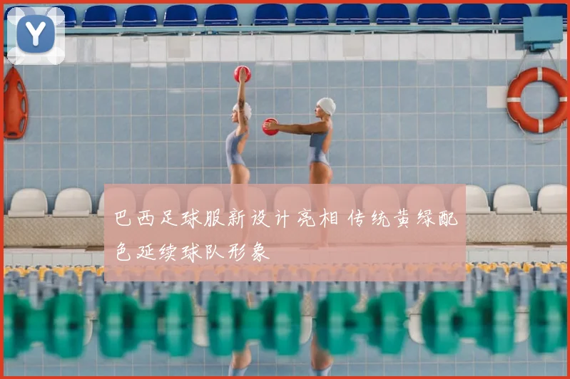 巴西足球服新设计亮相 传统黄绿配色延续球队形象