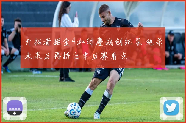 开拓者掘金4加时鏖战创纪录 绝杀未果后再拼出季后赛看点