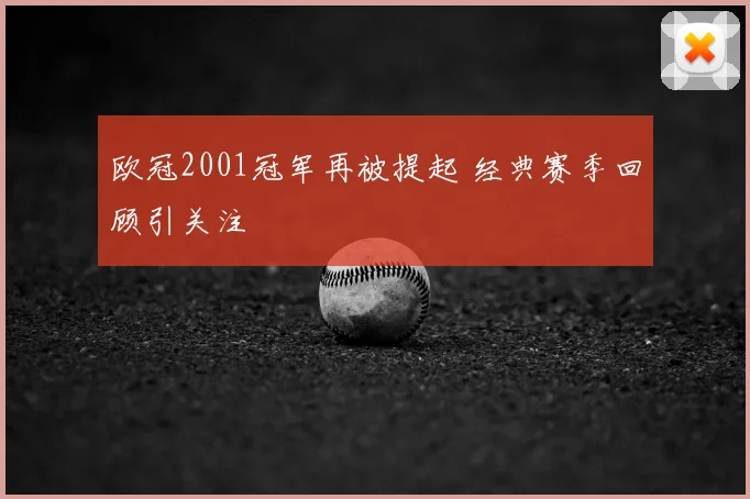 欧冠2001冠军再被提起 经典赛季回顾引关注