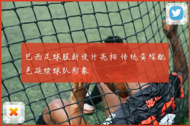 巴西足球服新设计亮相 传统黄绿配色延续球队形象