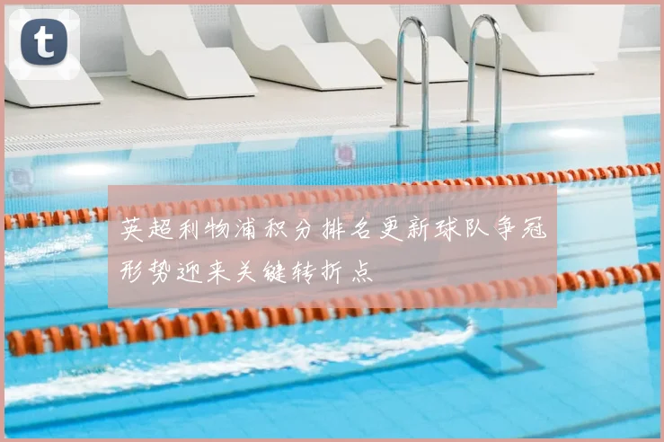 英超利物浦积分排名更新球队争冠形势迎来关键转折点