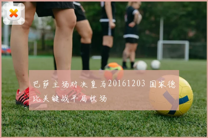 巴萨主场对决皇马20161203 国家德比关键战平局收场