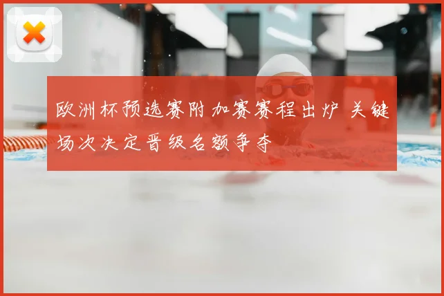欧洲杯预选赛附加赛赛程出炉 关键场次决定晋级名额争夺