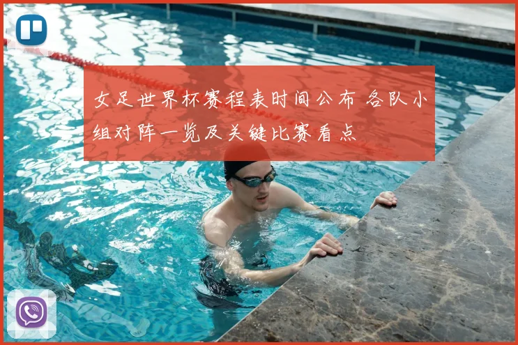 女足世界杯赛程表时间公布 各队小组对阵一览及关键比赛看点