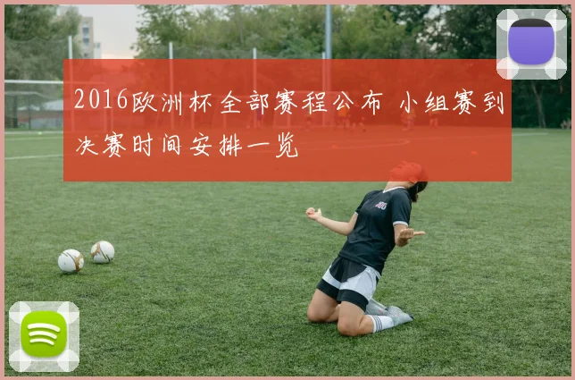 2016欧洲杯全部赛程公布 小组赛到决赛时间安排一览