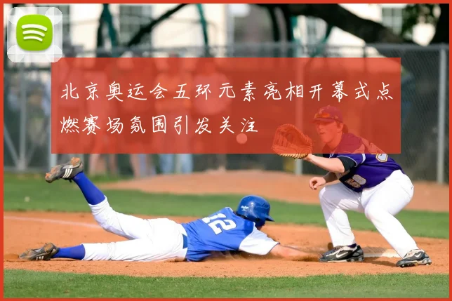 北京奥运会五环元素亮相开幕式点燃赛场氛围引发关注