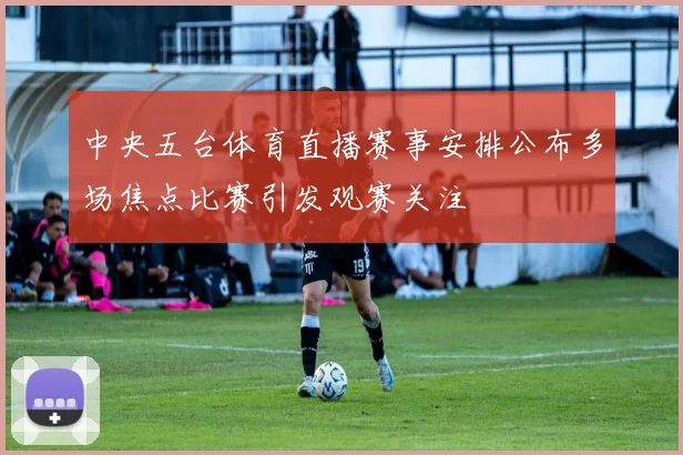 中央五台体育直播赛事安排公布多场焦点比赛引发观赛关注