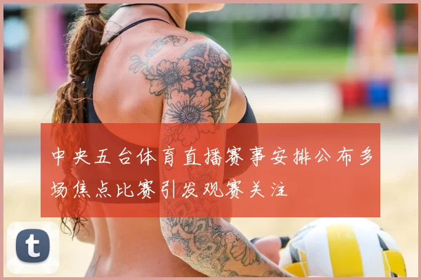 中央五台体育直播赛事安排公布多场焦点比赛引发观赛关注
