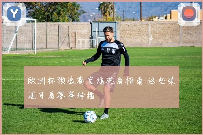 欧洲杯预选赛直播观看指南 这些渠道可看赛事转播