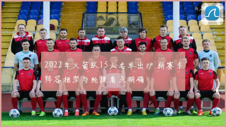 2022年火箭队15人名单出炉 新赛季阵容框架与轮换看点明确