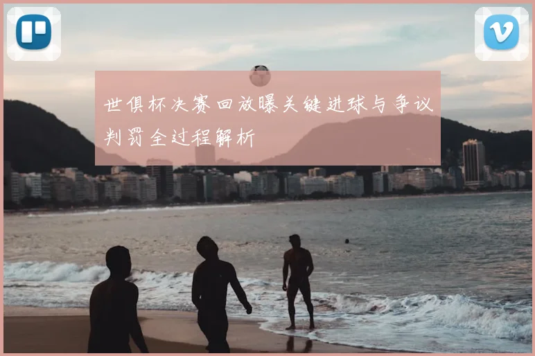 世俱杯决赛回放曝关键进球与争议判罚全过程解析