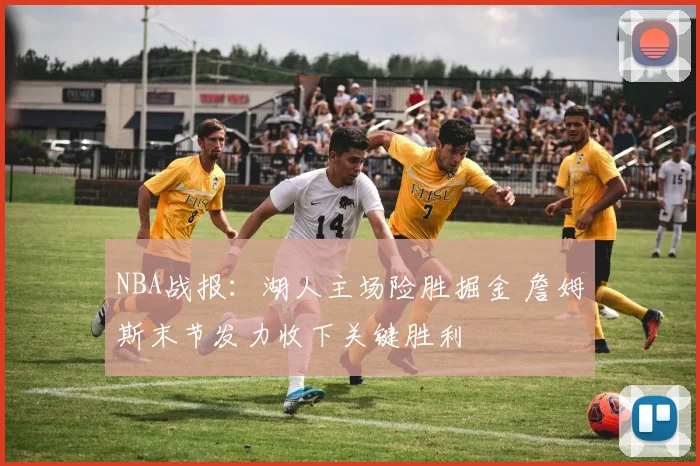 NBA战报：湖人主场险胜掘金 詹姆斯末节发力收下关键胜利