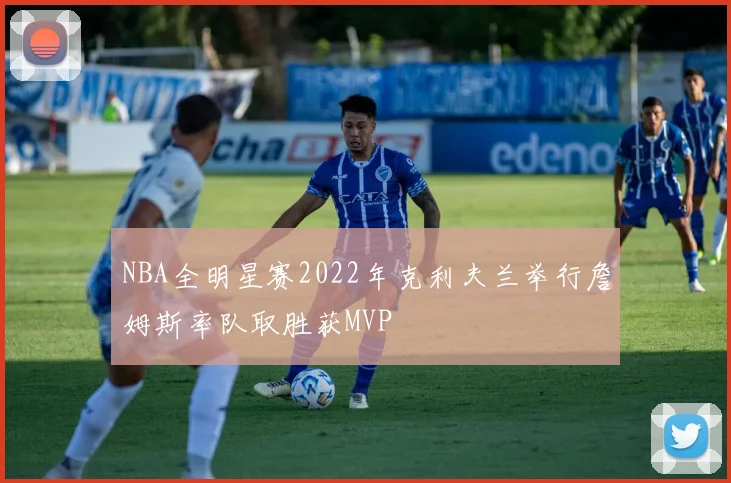 NBA全明星赛2022年克利夫兰举行詹姆斯率队取胜获MVP