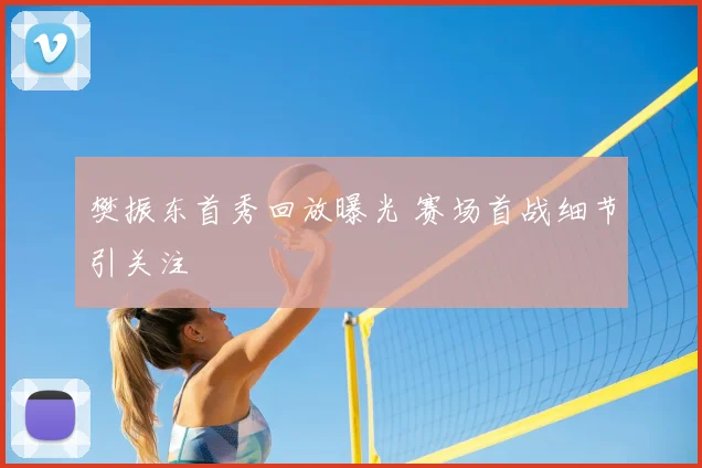 樊振东首秀回放曝光 赛场首战细节引关注
