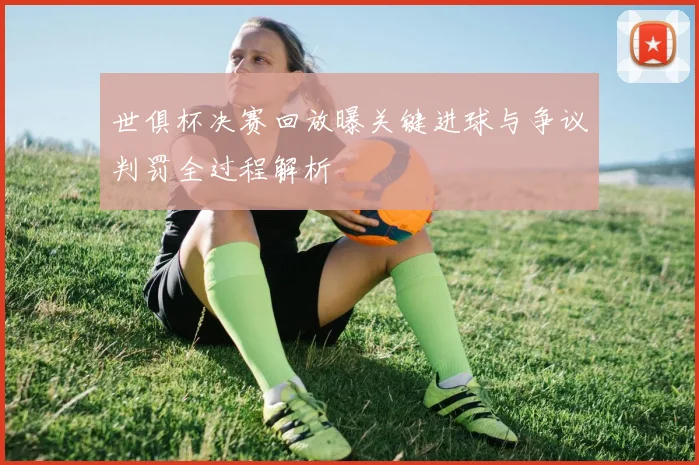 世俱杯决赛回放曝关键进球与争议判罚全过程解析